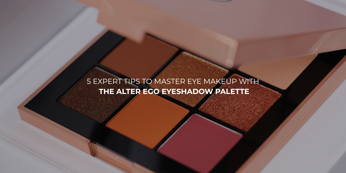 5 Expert Tips to Master Eye Makeup with the Alter Ego Eyeshadow Palette